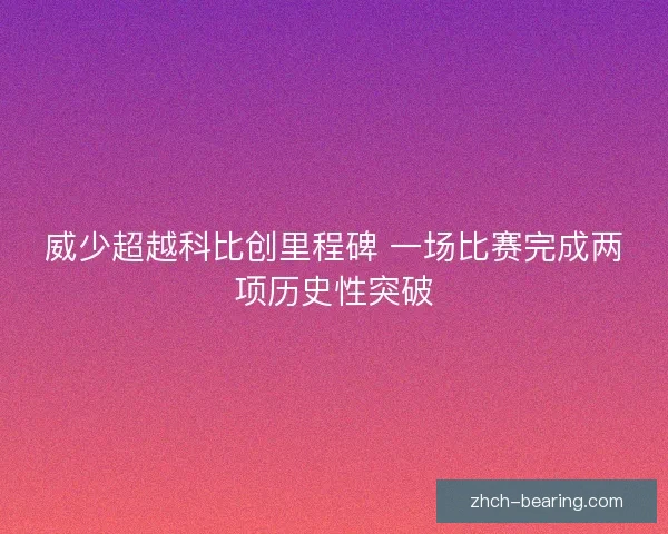 威少超越科比创里程碑 一场比赛完成两项历史性突破
